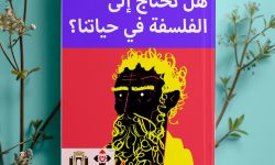 "هلْ نحتاجُ إلى الفلسفةِ في حياتِنا؟" كتاب عن الأسئلةِ القديمةِ حول الإنسانِ والوجودِ