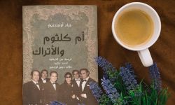 "أم كلثوم و الأتراك" كتاب عن علاقة الأتراك بفنّ أم كلثوم